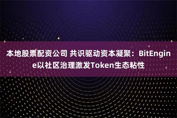 本地股票配资公司 共识驱动资本凝聚：BitEngine以社区治理激发Token生态粘性