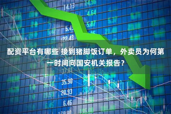 配资平台有哪些 接到猪脚饭订单，外卖员为何第一时间向国安机关报告？