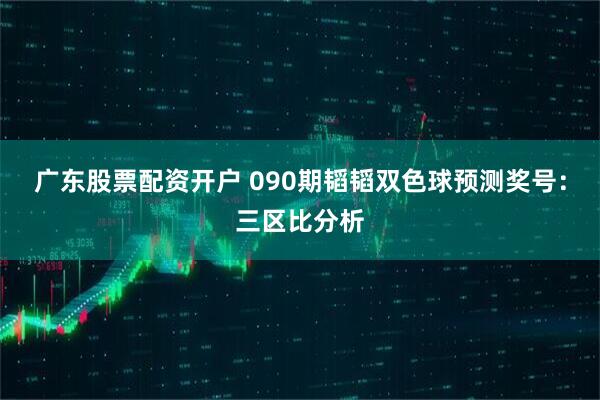 广东股票配资开户 090期韬韬双色球预测奖号：三区比分析