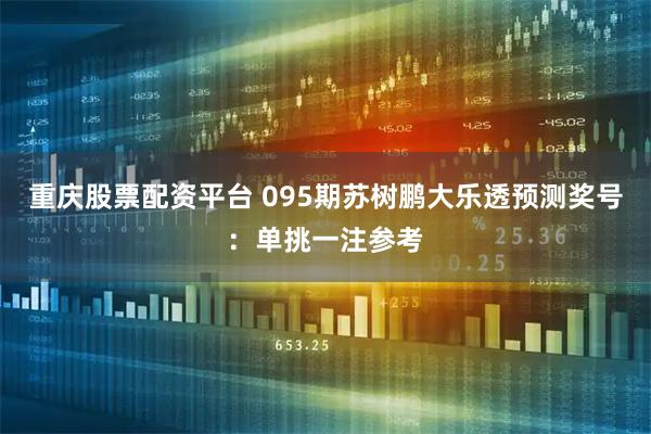 重庆股票配资平台 095期苏树鹏大乐透预测奖号：单挑一注参考