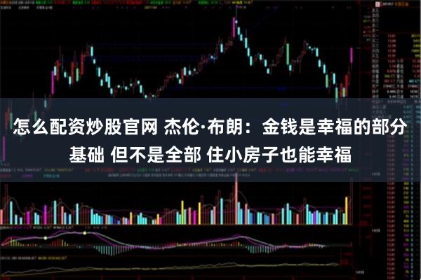 怎么配资炒股官网 杰伦·布朗：金钱是幸福的部分基础 但不是全部 住小房子也能幸福